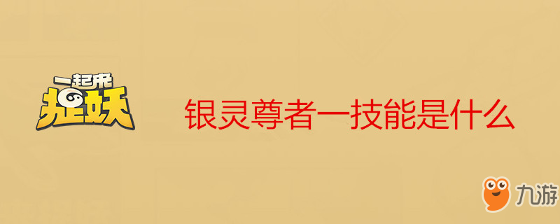 《一起來捉妖》銀靈尊者一技能怎么樣 銀靈尊者一技能介紹