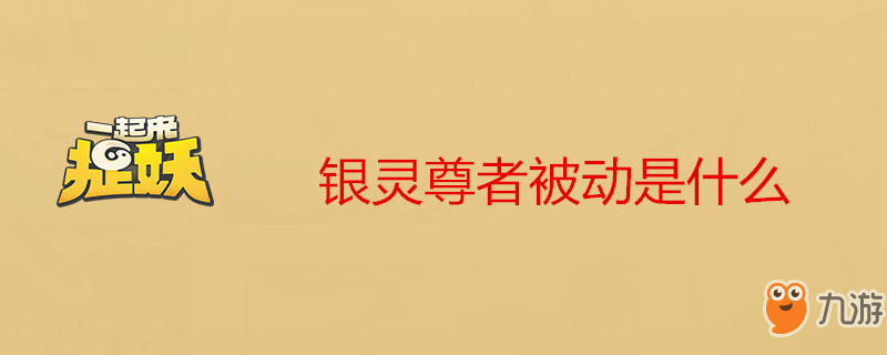 《一起來捉妖》銀靈尊者被動介紹 銀靈尊者被動一覽