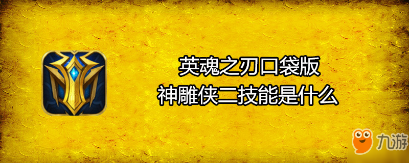 《英魂之刃口袋版》神雕俠二技能是什么 神雕俠二技能詳解