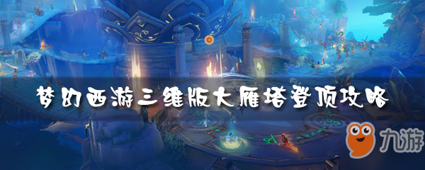 《梦幻西游三维版》大雁塔怎么爬 大雁塔登顶技巧