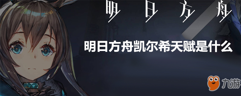 《明日方舟》凱爾希天賦是什么 凱爾希天賦一覽