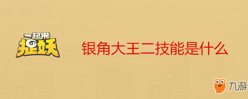 《一起來捉妖》銀角大王二技能怎么樣 銀角大王二技能介紹