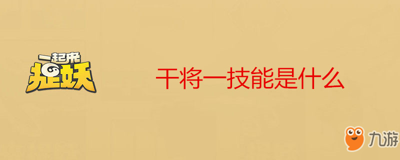 《一起来捉妖》干将一技能是什么 干将一技能介绍