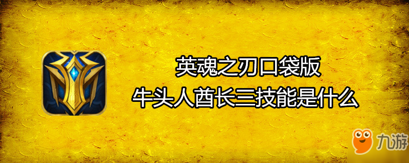 《英魂之刃口袋版》牛頭人酋長(zhǎng)三技能是什么 牛頭人酋長(zhǎng)三技能介紹