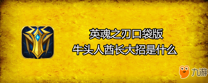 《英魂之刃口袋版》牛頭人酋長(zhǎng)大招是什么 牛頭人酋長(zhǎng)大招介紹