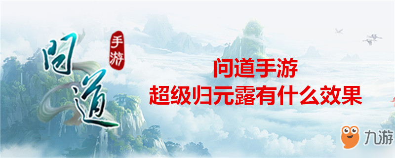 《问道》手游超级归元露效果是什么 超级归元露效果介绍