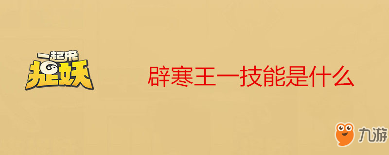 《一起来捉妖》辟寒王一技能怎么样 辟寒王一技能介绍