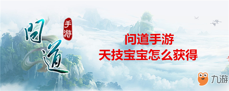 《问道》手游天技宝宝怎么获取 天技宝宝获取方法