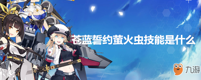 《蒼藍(lán)誓約》螢火蟲技能怎么樣 螢火蟲技能一覽