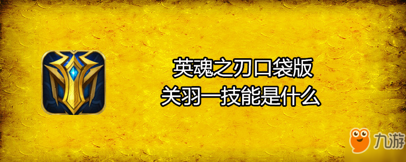 《英魂之刃口袋版》关羽一技能是什么 关羽一技能介绍