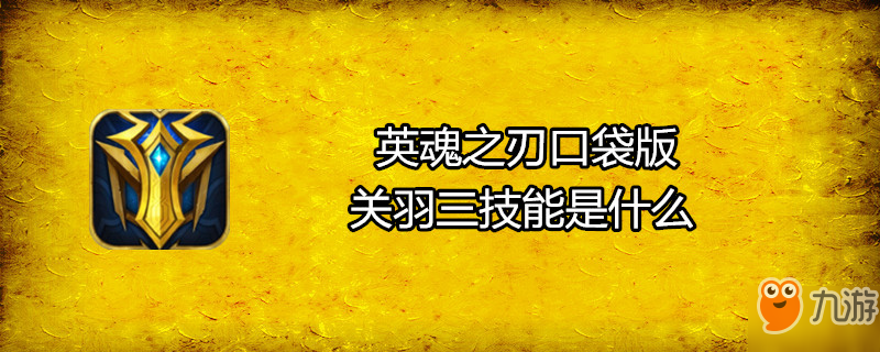 《英魂之刃口袋版》关羽三技能是什么 关羽三技能介绍