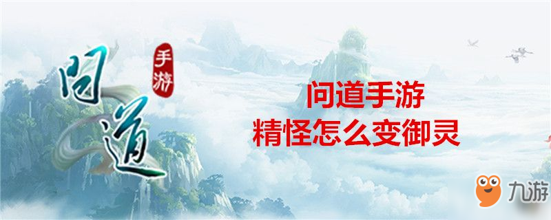 问道手游精怪如何变御灵 精怪变御灵方法