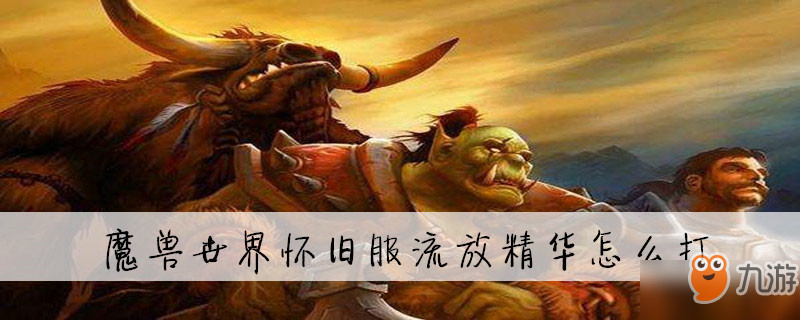 《魔獸世界懷舊服》流放精華怎么打 流放精華打法攻略