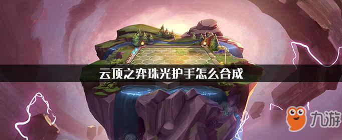 《云顶之弈》珠光护手怎么合成 珠光护手合成攻略