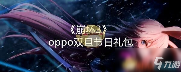 《崩壞3》oppo雙旦節(jié)日禮包怎么領取 oppo雙旦節(jié)日禮包領取攻略