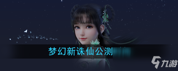 《梦幻新诛仙》公测时间是什么 公测时间介绍