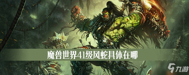 魔獸世界41級風(fēng)蛇在哪里 具體位置分享