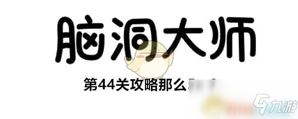 《腦洞大師》第44關答案是什么 第44關通關答案分享