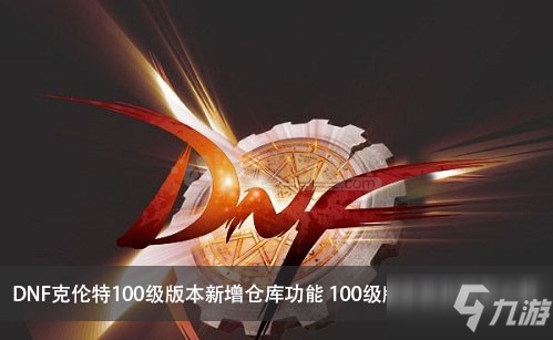 《DNF》100级版本克伦特怎么样 克伦特100级版本新增仓库功能介绍