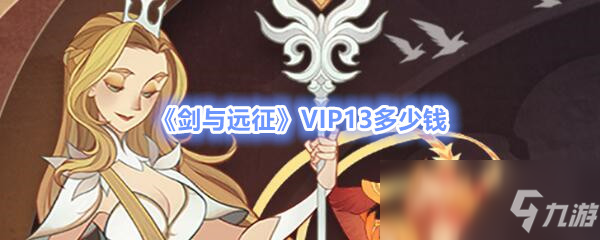 《劍與遠征》VIP13多少錢 VIP13價格介紹