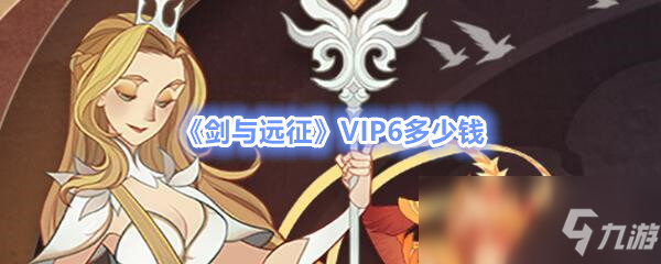 《剑与远征》VIP6多少钱 VIP6价格介绍