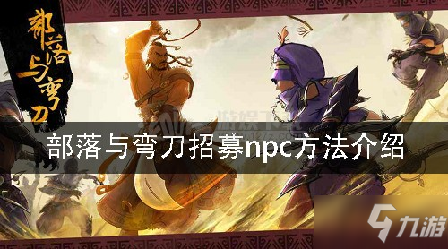 《部落与弯刀》如何招募npc 招募npc方法介绍