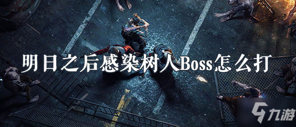 《明日之后》感染樹人Boss怎么打 感染樹人Boss打法攻略