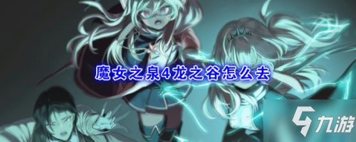 《魔女之泉4》龍之谷怎么去 龍之谷到達方法路線攻略