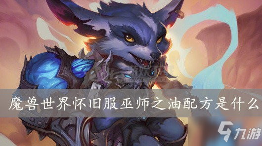 《魔獸世界懷舊服》巫師之油配方是什么 巫師之油配方分享