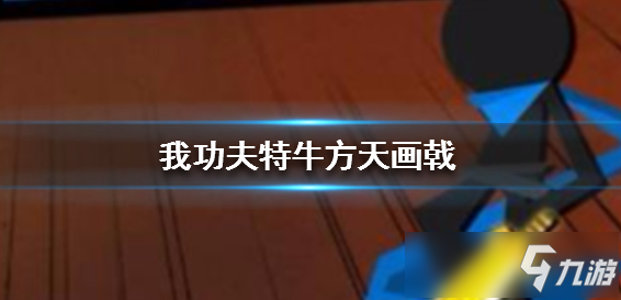 《我功夫特牛》方天画戟厉害吗 方天画戟武器强度测评