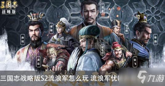 《三国志战略版》S2流浪军有什么技巧 流浪军优缺点及玩法介绍