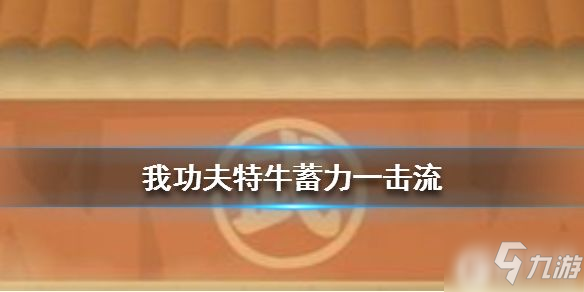 《我功夫特牛》蓄力一擊流怎么玩 蓄力一擊流玩法介紹