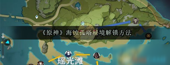 《原神》海蚀孤塔秘境怎么解锁 海蚀孤塔秘境解锁方法分享