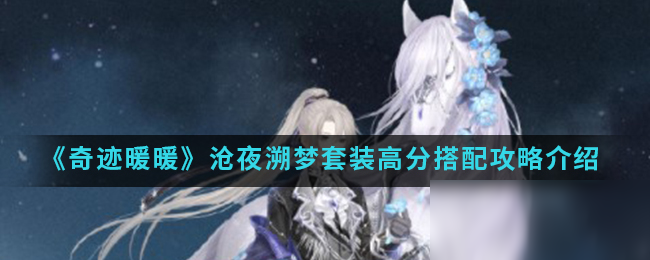 《奇迹暖暖》沧夜溯梦套装怎么搭配 沧夜溯梦套装搭配攻略