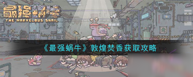《最强蜗牛》敦煌焚香怎么获得 敦煌焚香获得方法