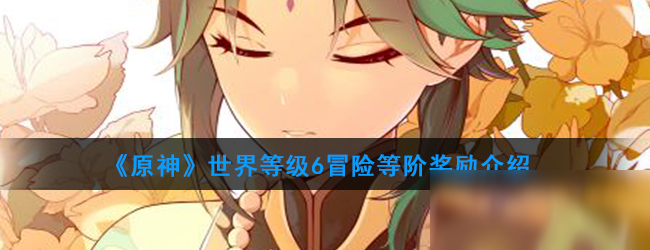 《原神》世界等级6奖励有哪些 世界等级6奖励汇总一览