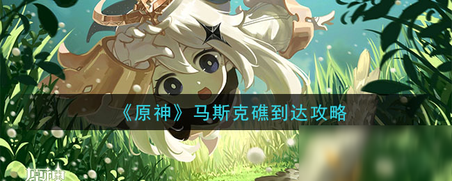 《原神》马斯克礁怎么到达 马斯克礁到达图文教程