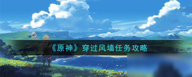 《原神》穿过风墙任务怎么做 穿过风墙任务玩法攻略
