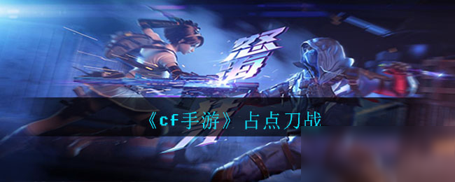 《cf手游》占点刀战怎么玩 占点刀战图文教程