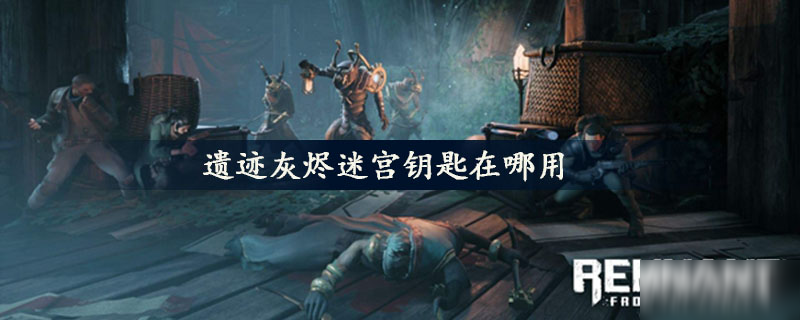 《遗迹灰烬》迷宫钥匙在哪里用 迷宫钥匙使用攻略