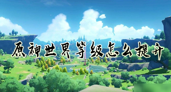 《原神》世界等级怎么提升 世界等级快速提升攻略