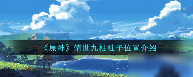 《原神》靖世九柱柱子位置在哪 靖世九柱柱子位置介紹