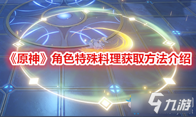 《原神》角色特殊料理攻略 角色特殊料理如何獲取