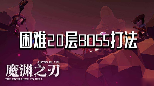 《魔渊之刃》困难20层boss怎么打 困难20层boss打法分享