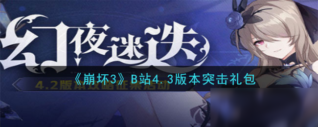 《崩坏3》B站4.3版本突击礼包礼包码怎么领 礼包码领取方法