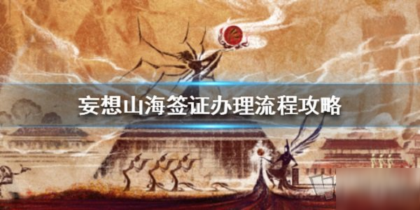 《妄想山海》簽證辦理攻略 簽證如何解決