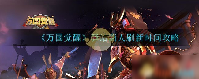 《萬國覺醒》神秘商人什么時候出 神秘商人刷新時間