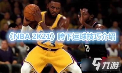 《NBA 2K21》胯下運球攻略 操作技巧分享