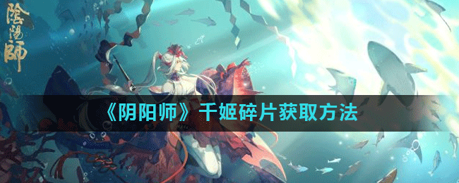 《阴阳师》千姬碎片怎么刷 获得流程分享