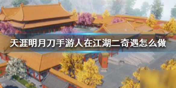 《天涯明月刀手游》人在江湖二完成攻略 人在江湖二奇遇如何触发截图